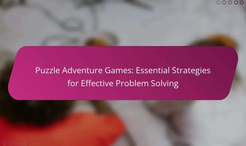 Puzzle Adventure Games: Essential Strategies for Effective Problem Solving