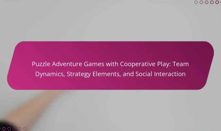 Puzzle Adventure Games with Cooperative Play: Team Dynamics, Strategy Elements, and Social Interaction