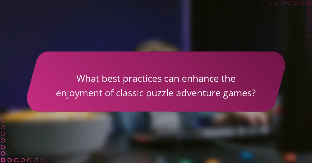 What best practices can enhance the enjoyment of classic puzzle adventure games?