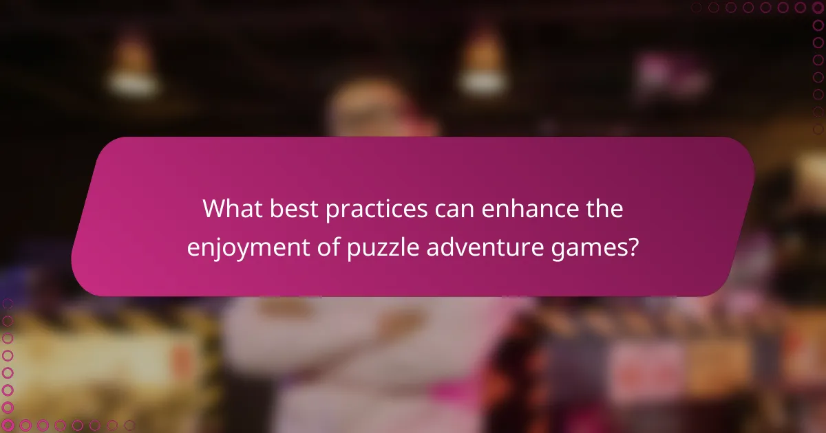 What best practices can enhance the enjoyment of puzzle adventure games?
