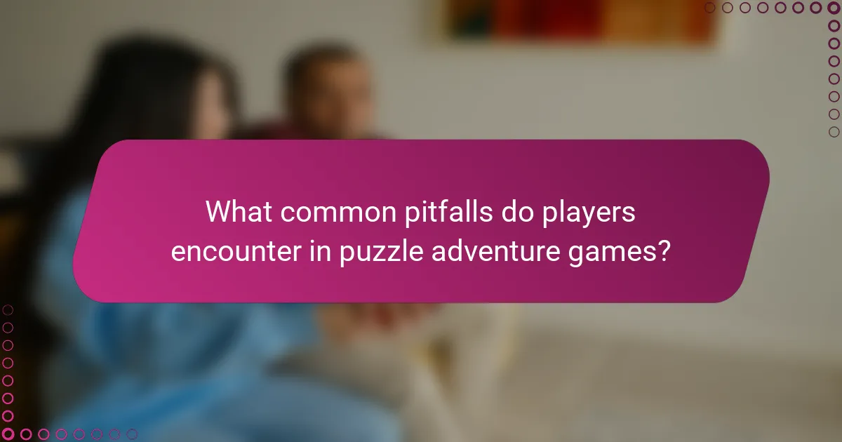 What common pitfalls do players encounter in puzzle adventure games?