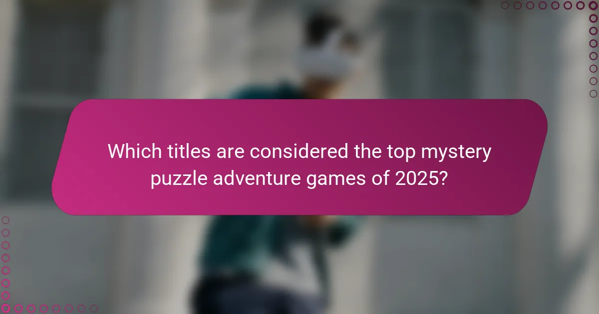 Which titles are considered the top mystery puzzle adventure games of 2025?